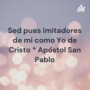 Sed pues imitadores de mi como Yo de Cristo * Apóstol San Pablo