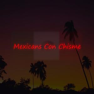 Mexicans Con Chisme