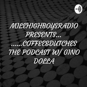 MILEHIGHBOYSRADIO PRESENTS.........COFFEE&DUTCHES THE PODCAST W/ GINO DOLLA