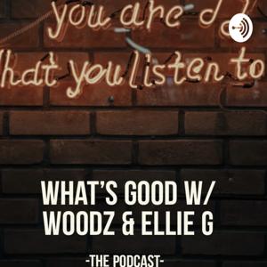 What’s Good with Woodz and Ellie G