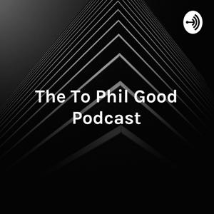 The To Phil Good Podcast - Your Guide to Phil Good!