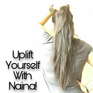 UPLIFT YOURSELF WITH NAINA!