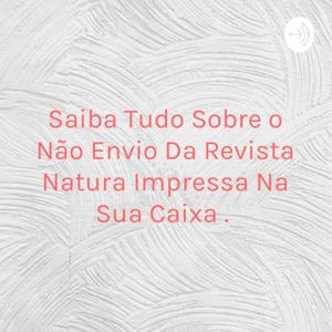 Saiba Tudo Sobre o Não Envio Da Revista Natura Impressa Na Sua Caixa 📦.