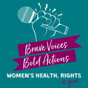 Brave Voices, Bold Actions: Women's Health, Rights & You