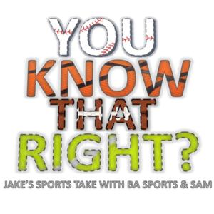 YOU KNOW THAT RIGHT? Jake’s Sports Take with BA Sports and Sam