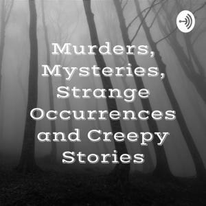 Murders, Mysteries, Strange Occurrences and Creepy Stories