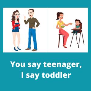 You say teenager, I say toddler