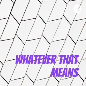 Whatever That Means