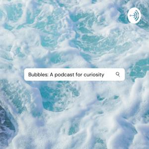 Bubbles: A podcast for curiosity