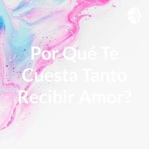 Por Qué Te Cuesta Tanto Recibir Amor?