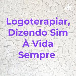 Logoterapiar, Dizendo Sim À Vida Sempre