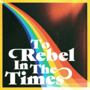 To Rebel In The Times