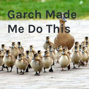 Garch Made Me Do This