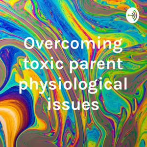 Overcoming toxic parent physiological issues by Jeff