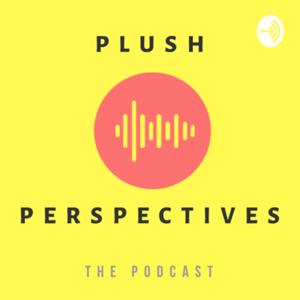 Plush Perspectives the ￼Podcast