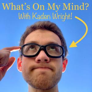 What's on My Mind? With Kaden Wright!