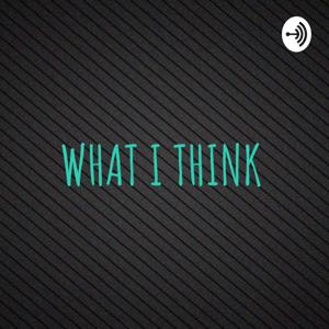 WHAT I THINK