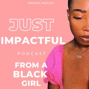 Just Impactful Podcast From a Black Girl