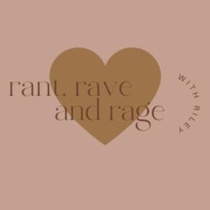 rant, rave, and rage