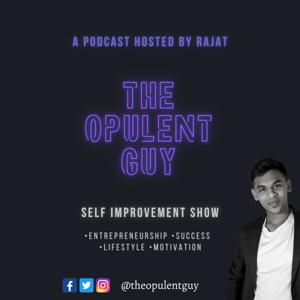 THE OPULENT GUY SHOW By Rajat . ENTREPRENEURSHIP | LIFESTYLE | PERSONAL DEVELOPMENT |