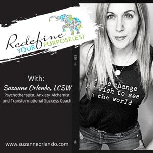 REDEFINE YOUR PURPOS(ES) WITH THE ANXIETY ALCHEMIST, SUZANNE ORLANDO, LCSW/Psychotherapist