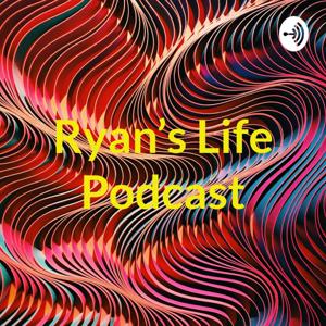 Ryan's Life Podcast