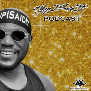 #YupISaidIt PODCAST