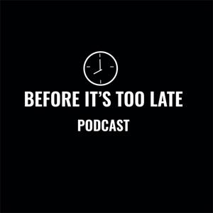 BEFORE IT’S TOO LATE PODCAST