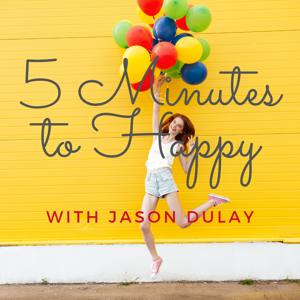 5 Minutes to Happy - Spreading Hope and Happiness in Short Lessons with Jason Dulay. Mental Health, Self Improvement, and Relationships.