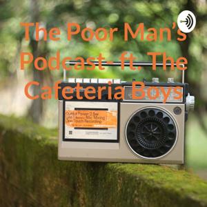 The Poor Man’s Podcast- ft. The Cafeteria Boys