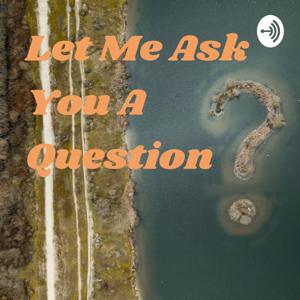 Let Me Ask You A Question