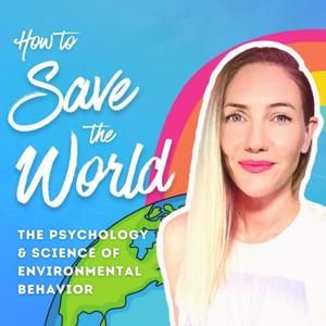 How to Save the World | The Psychology & Science of Environmental Behavior