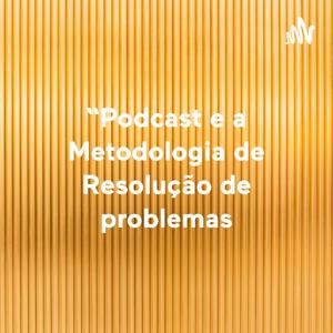 Podcast e a Metodologia de Resolução de problemas: uma aproximação