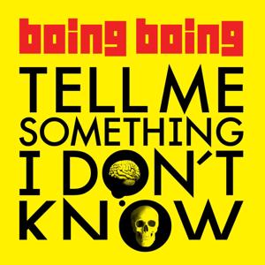 Tell Me Something I Don't Know by Boing Boing