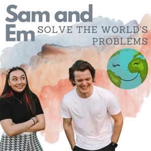 Sam and Em Solve The World's Problems