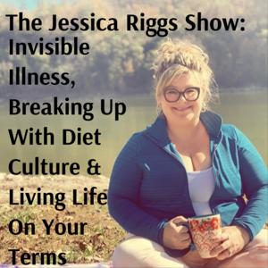 The Jessica Riggs Show: Invisible Illness, Breaking Up With Diet Culture & Living Life On Your Terms