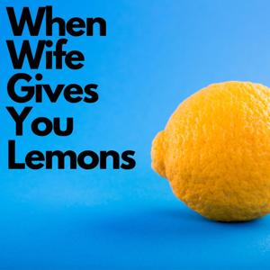 When Wife Gives You Lemons