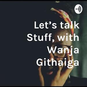 Let's talk Stuff, with Wanja Githaiga