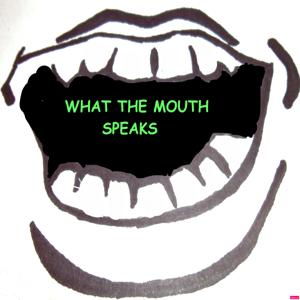 What the Mouth Speaks