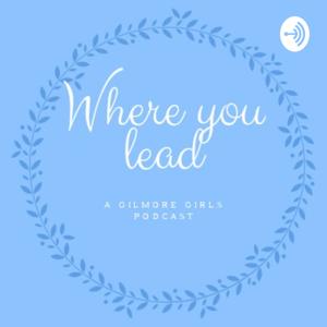 Where You Lead - A Gilmore Girls Podcast