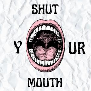 Shut your mouth