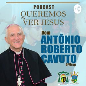 "Queremos Ver Jesus" Podcast Com Dom Antônio Roberto Cavuto