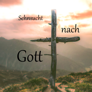 Sehnsucht nach Gott - Was wir zum Leben brauchen