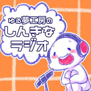 ゆる夢工房のしんきなラジオ