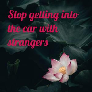 Stop getting into the car with strangers