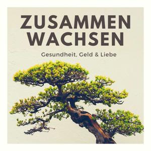 Zusammen Wachsen - Gesundheit, Geld & Liebe