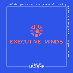 Executive Minds Podcast | Professional Development and Career Tips for Entrepreneurs, Executives, and Non-Profit Leaders