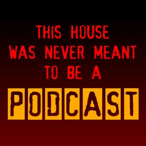 This House Was Never Meant To Be A Podcast