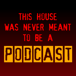 This House Was Never Meant To Be A Podcast