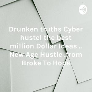 Drunken truths Cyber hustel the best million Dollar Ideas .. New Age Hustle .from Broke To Hope